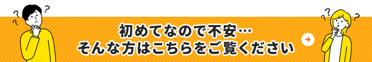 初めてなので不安…そんな方はこちらをご覧ください